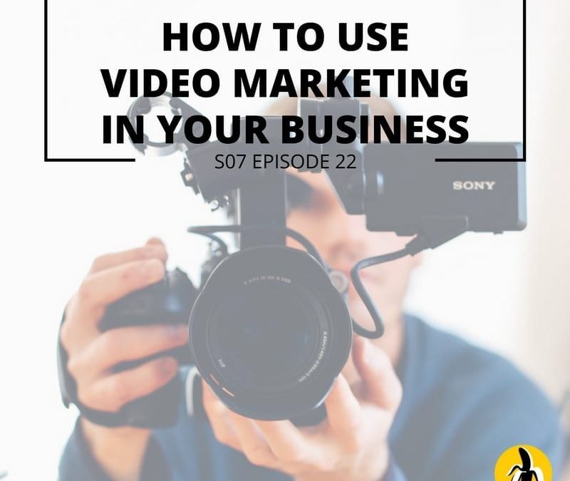 S07 EPISODE 22: HOW TO USE VIDEO MARKETING IN YOUR BUSINESS