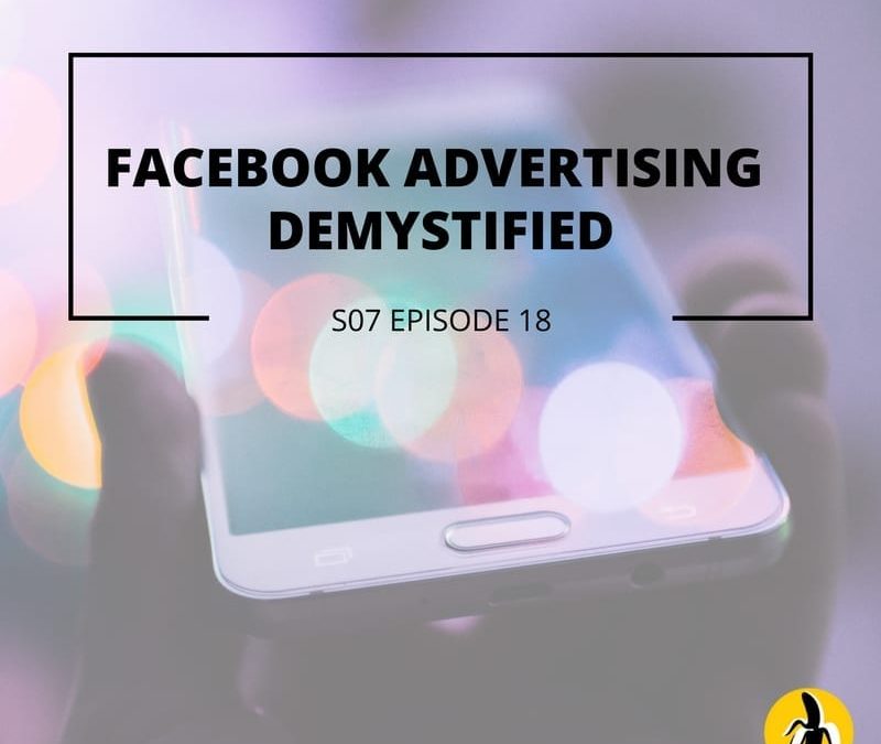 S07 Episode 18: Facebook Advertising Demystified