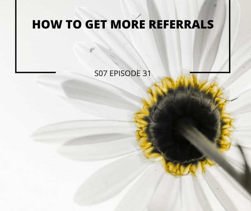S07 Episode 31: How to get more referrals
