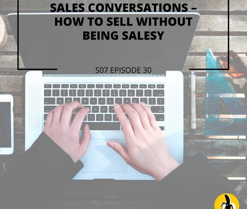 S07 Episode 30: Sales conversations – How to sell without being salesy