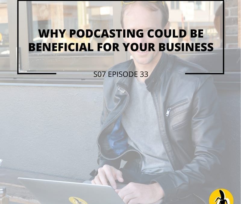 S07 EPISODE 33: Why Podcasting Could be Beneficial for Your Business