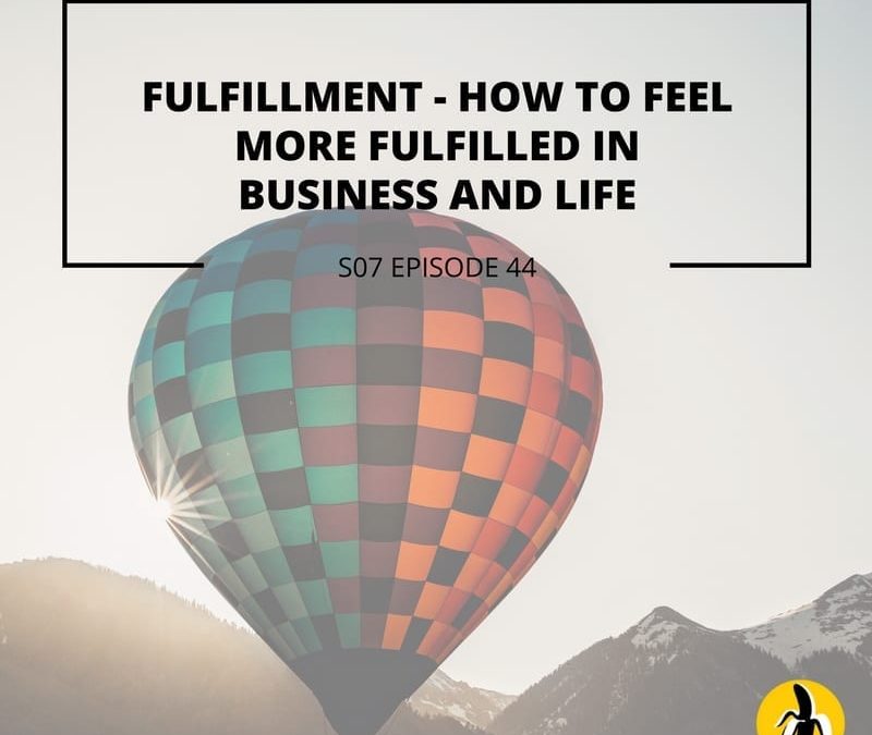 S07 EPISODE 44: Fulfillment – How to feel more fulfilled in Business and life