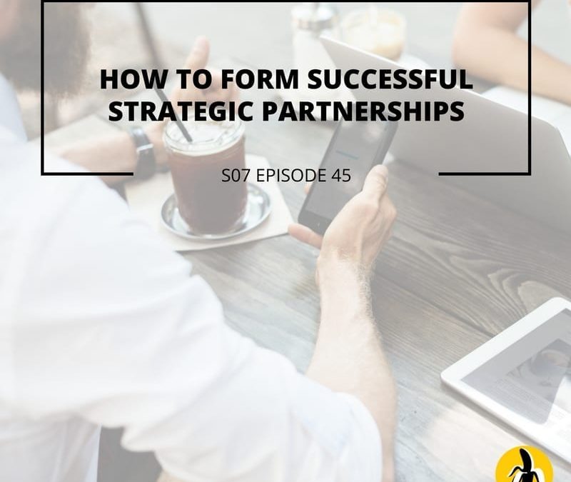 S07 EPISODE 45: How to form successful strategic partnerships