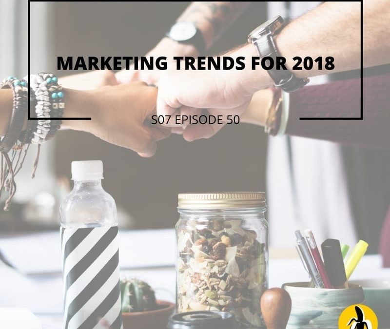 S07 EPISODE 50: Marketing trends for 2018