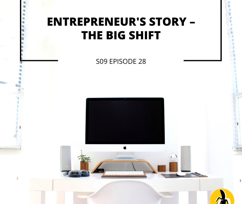 S09 EPISODE 28: Entrepreneur’s story – The big shift