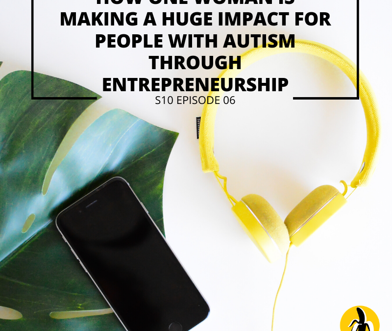 S10 EPISODE 6: How one woman is making a huge impact for people with autism through entrepreneurship