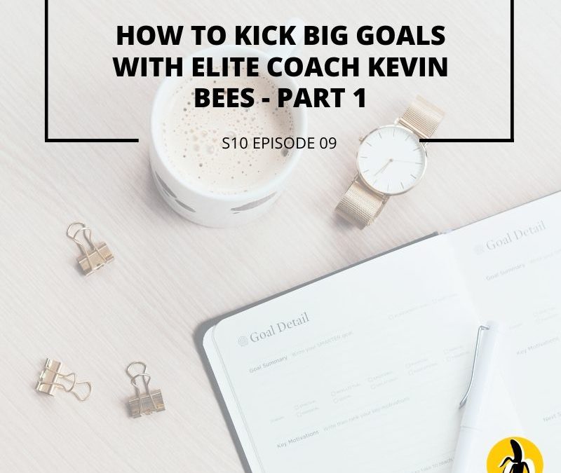 S10 EPISODE 9: How to kick BIG goals with elite coach Kevin Bees – Part 1