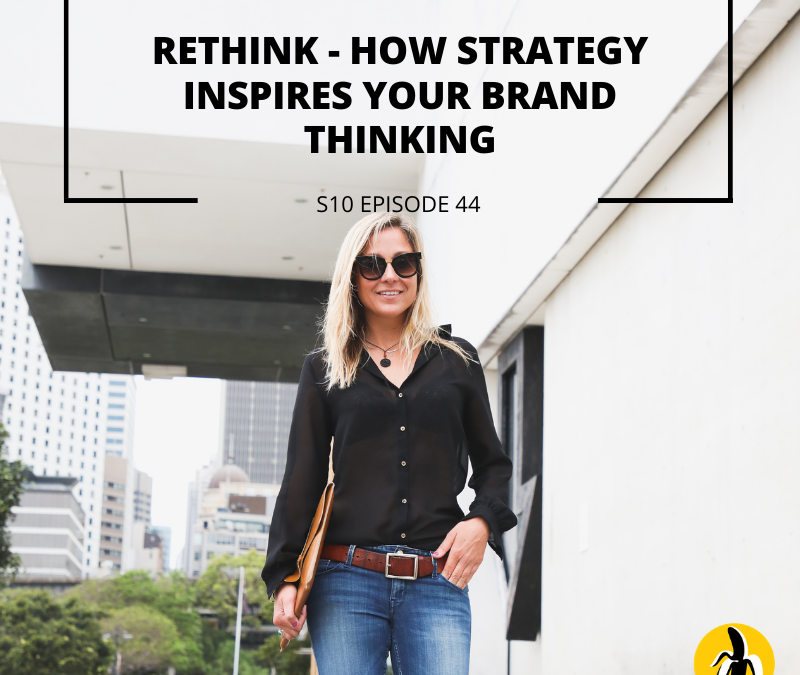 S10 EPISODE 44: RETHINK – How strategy inspires your brand thinking