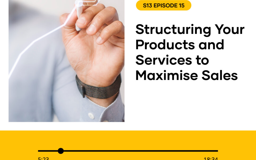 S13 EPISODE 15: Structuring Your Products and Services to Maximise Sales