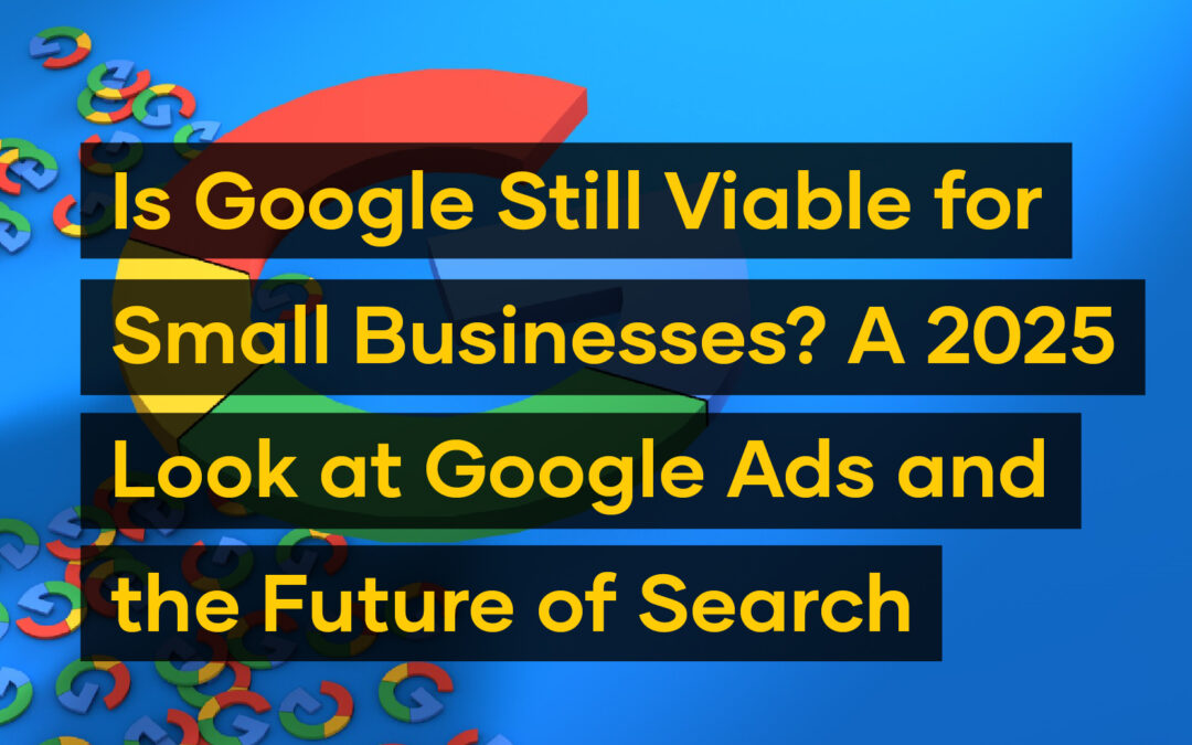 A Google logo with scattered pieces in the foreground and text overlay discussing the viability of Google Ads for small businesses and the future of search in 2025.
