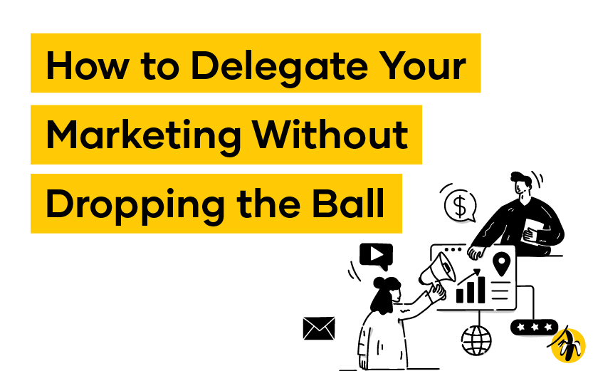 How to Delegate Your Marketing Without Dropping the Ball